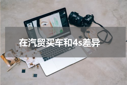 在汽贸买车和4s差异