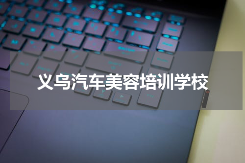 义乌汽车美容培训学校