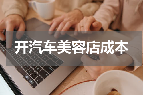 开汽车美容店成本