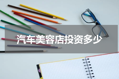 汽车美容店投资多少