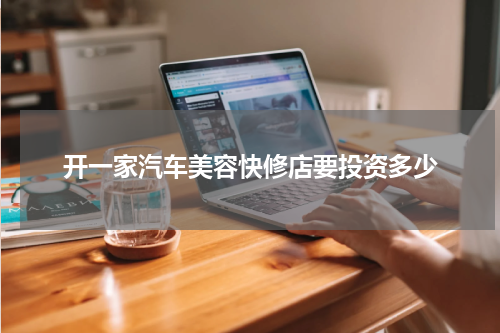 开一家汽车美容快修店要投资多少