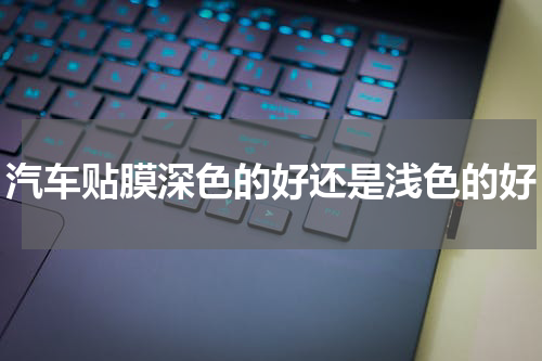汽车贴膜深色的好还是浅色的好