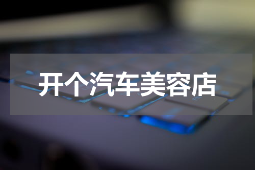 开个汽车美容店
