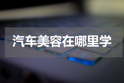 汽车美容在哪里学