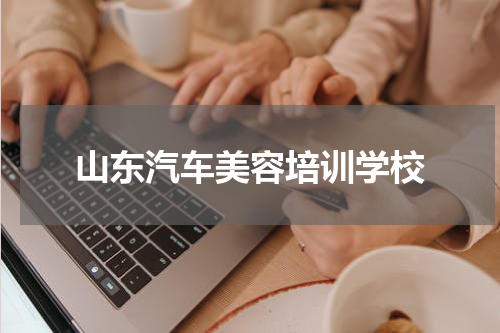 山东汽车美容培训学校
