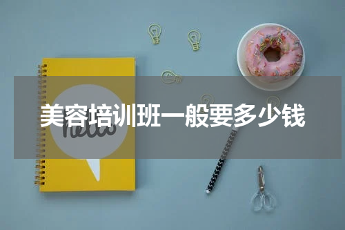 美容培训班一般要多少钱