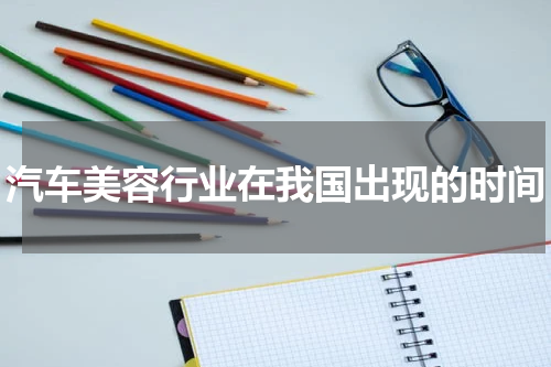 汽车美容行业在我国出现的时间