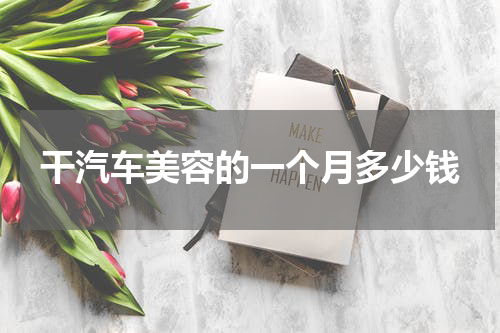 干汽车美容的一个月多少钱