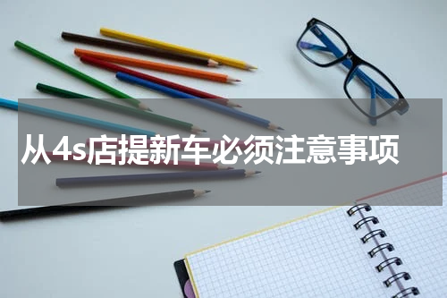 从4s店提新车必须注意事项