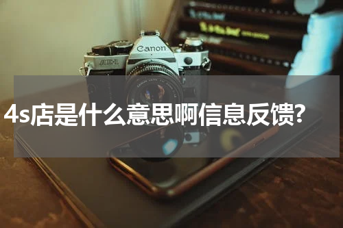 4s店是什么意思啊信息反馈?