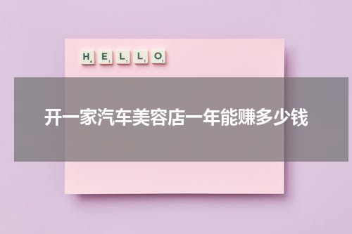 开一家汽车美容店一年能赚多少钱