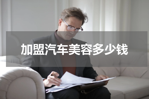 加盟汽车美容多少钱