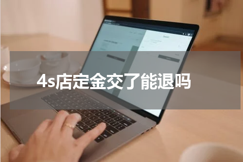 4s店定金交了能退吗