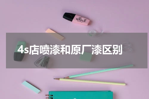 4s店喷漆和原厂漆区别