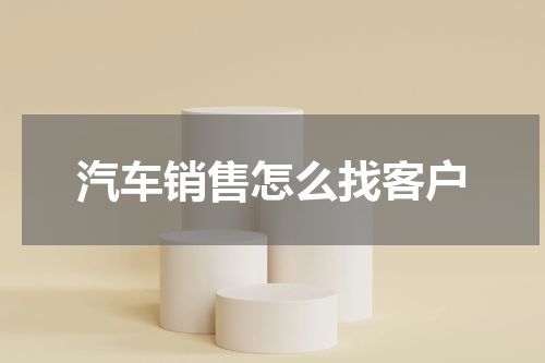 汽车销售怎么找客户