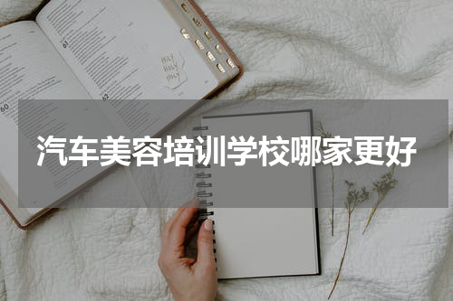 汽车美容培训学校哪家更好