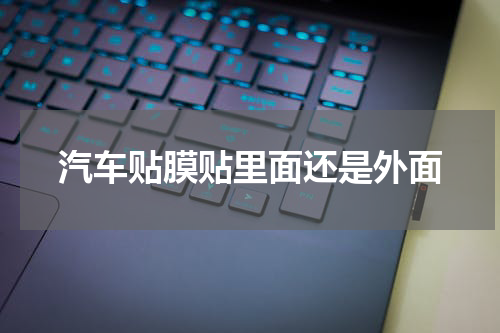 汽车贴膜贴里面还是外面