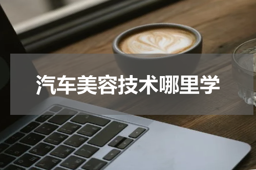 汽车美容技术哪里学