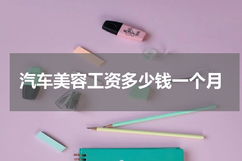 汽车美容工资多少钱一个月