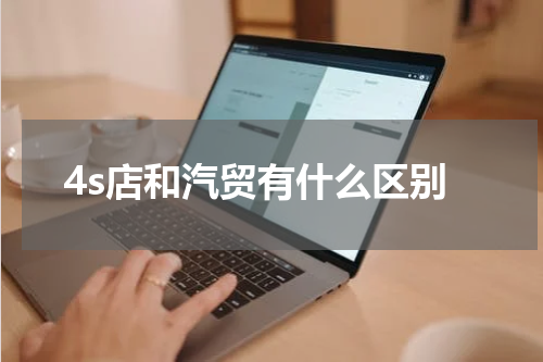 4s店和汽贸有什么区别
