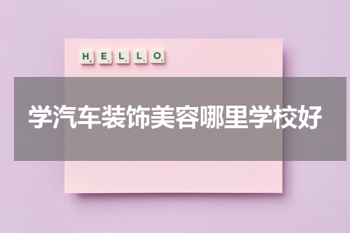 学汽车装饰美容哪里学校好