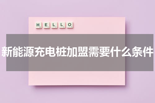 新能源充电桩加盟需要什么条件