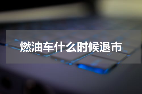燃油车什么时候退市