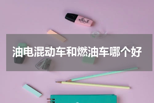 油电混动车和燃油车哪个好
