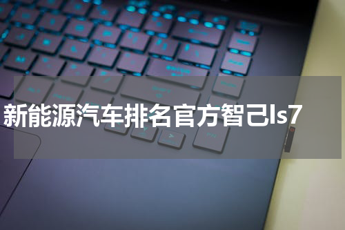 新能源汽车排名官方智己ls7