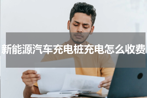 新能源汽车充电桩充电怎么收费