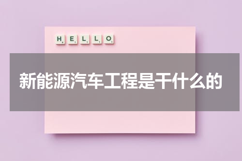新能源汽车工程是干什么的