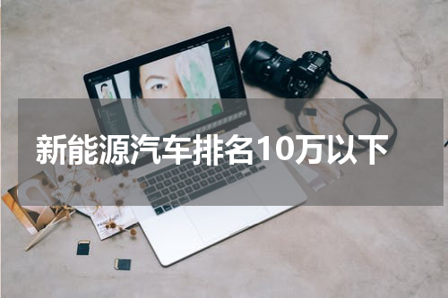 新能源汽车排名10万以下