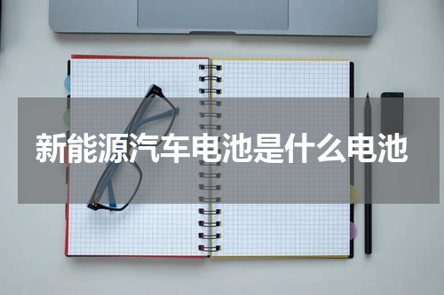 新能源汽车电池是什么电池