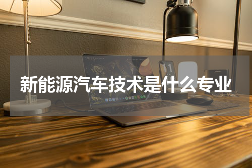 新能源汽车技术是什么专业