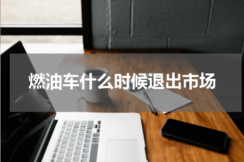 燃油车什么时候退出市场