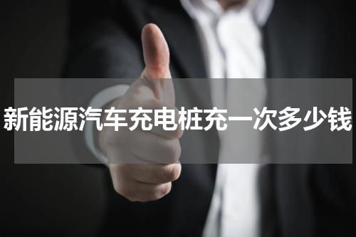 新能源汽车充电桩充一次多少钱