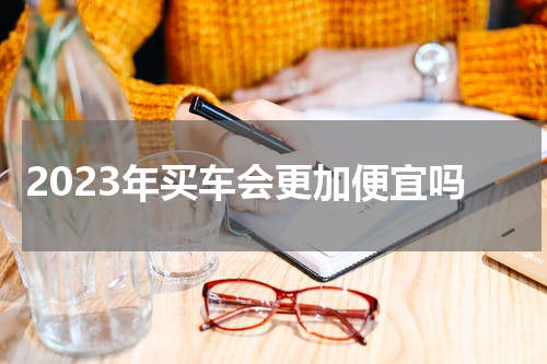 2023年买车会更加便宜吗
