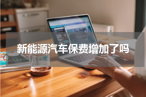 新能源汽车保费增加了吗