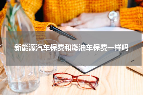 新能源汽车保费和燃油车保费一样吗