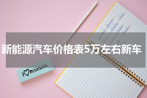 新能源汽车价格表5万左右新车