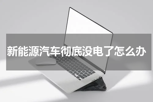 新能源汽车彻底没电了怎么办
