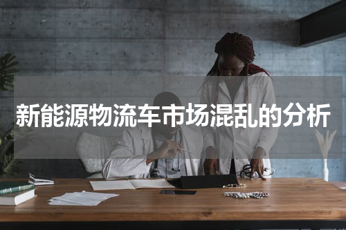 新能源物流车市场混乱的分析