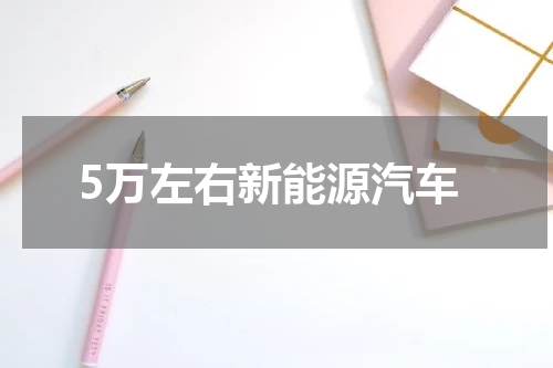 5万左右新能源汽车