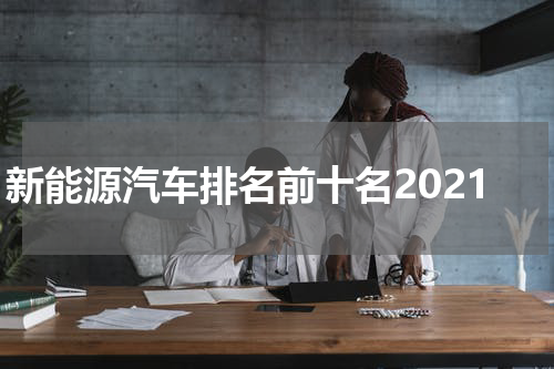 新能源汽车排名前十名2021