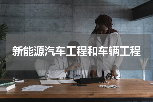 新能源汽车工程和车辆工程