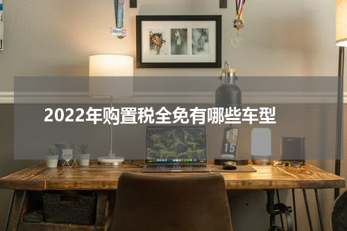 2022年购置税全免有哪些车型