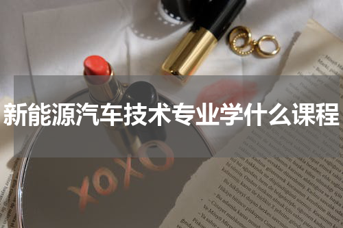 新能源汽车技术专业学什么课程