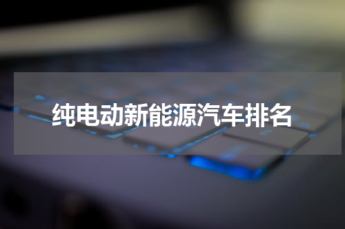 纯电动新能源汽车排名