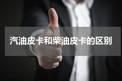 汽油皮卡和柴油皮卡的区别