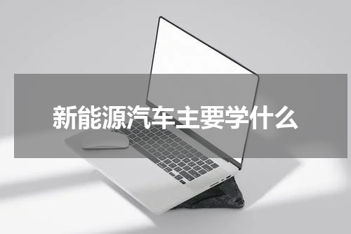 新能源汽车主要学什么